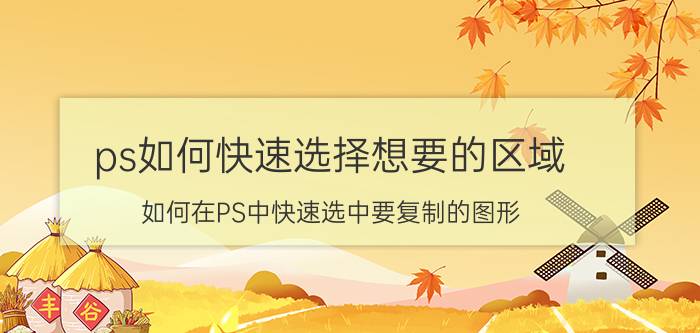 ps如何快速选择想要的区域 如何在PS中快速选中要复制的图形？